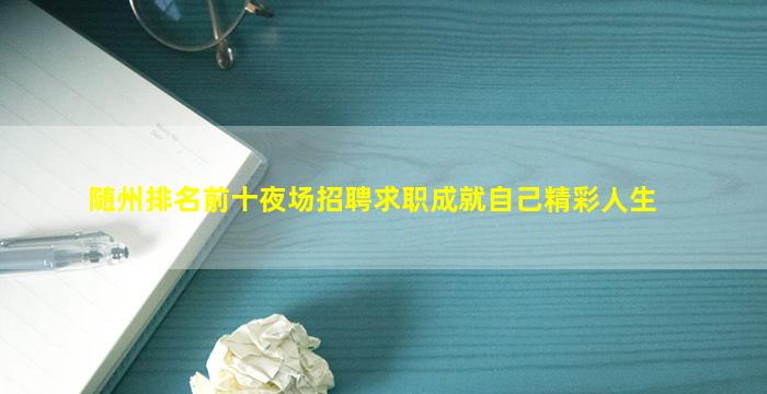 随州排名前十夜场招聘求职成就自己精彩人生